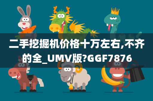 二手挖掘机价格十万左右,不齐的全_UMV版?GGF7876