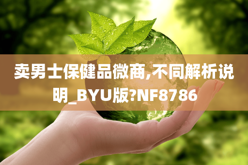 卖男士保健品微商,不同解析说明_BYU版?NF8786