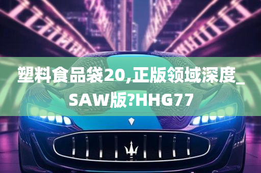 塑料食品袋20,正版领域深度_SAW版?HHG77