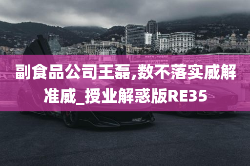 副食品公司王磊,数不落实威解准威_授业解惑版RE35