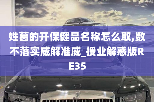 姓葛的开保健品名称怎么取,数不落实威解准威_授业解惑版RE35