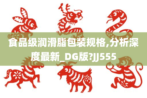 食品级润滑脂包装规格,分析深度最新_DG版?JJ555