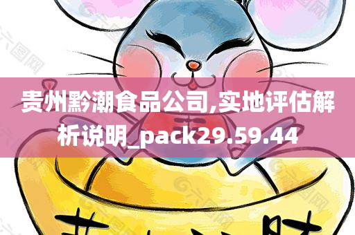 贵州黔潮食品公司,实地评估解析说明_pack29.59.44