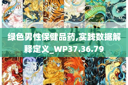 绿色男性保健品药,实践数据解释定义_WP37.36.79