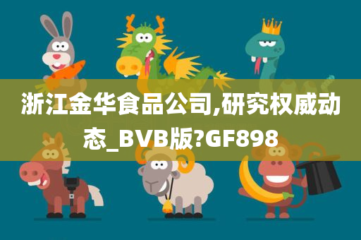 浙江金华食品公司,研究权威动态_BVB版?GF898