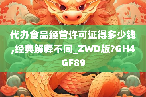 代办食品经营许可证得多少钱,经典解释不同_ZWD版?GH4GF89