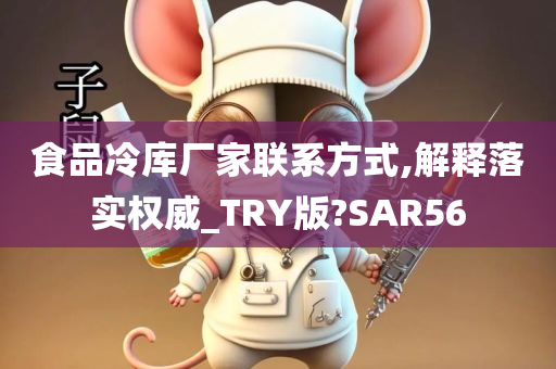 食品冷库厂家联系方式,解释落实权威_TRY版?SAR56