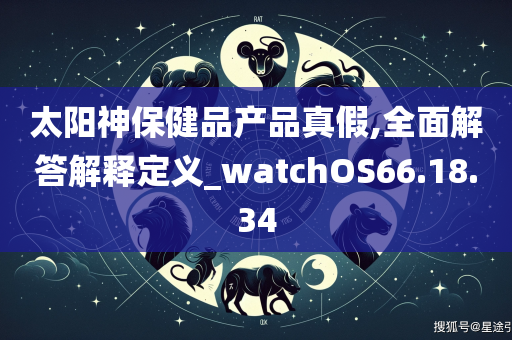 太阳神保健品产品真假,全面解答解释定义_watchOS66.18.34