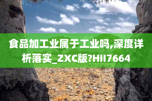 食品加工业属于工业吗,深度详析落实_ZXC版?HII7664