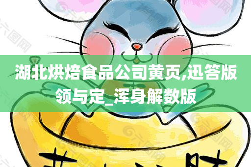 湖北烘焙食品公司黄页,迅答版领与定_浑身解数版