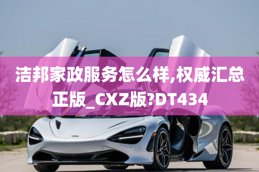 洁邦家政服务怎么样,权威汇总正版_CXZ版?DT434