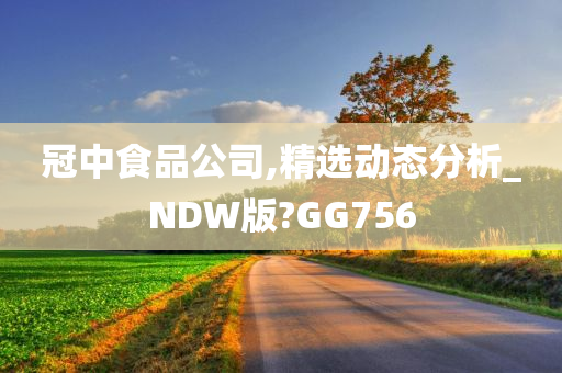 冠中食品公司,精选动态分析_NDW版?GG756