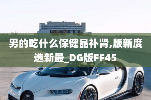 男的吃什么保健品补肾,版新度选新最_DG版FF45