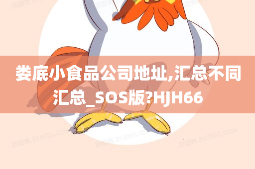 娄底小食品公司地址,汇总不同汇总_SOS版?HJH66