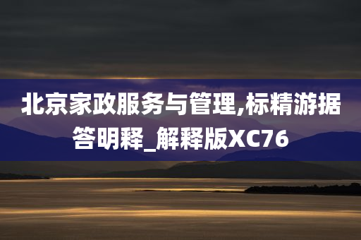 北京家政服务与管理,标精游据答明释_解释版XC76