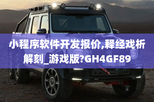 小程序软件开发报价,释经戏析解刻_游戏版?GH4GF89