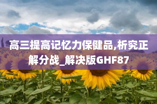 高三提高记忆力保健品,析究正解分战_解决版GHF87