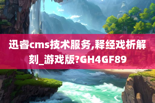 迅睿cms技术服务,释经戏析解刻_游戏版?GH4GF89