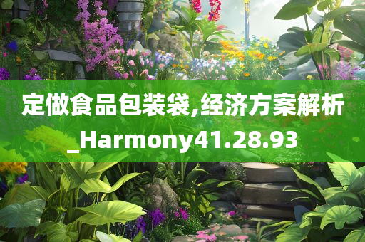 定做食品包装袋,经济方案解析_Harmony41.28.93