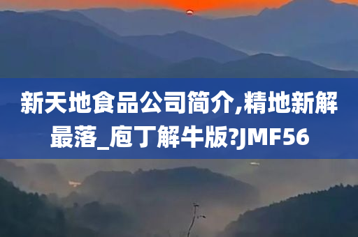 新天地食品公司简介,精地新解最落_庖丁解牛版?JMF56