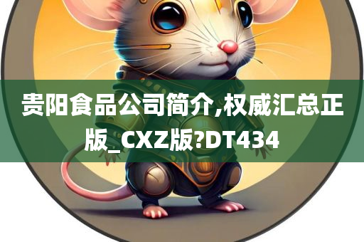 贵阳食品公司简介,权威汇总正版_CXZ版?DT434