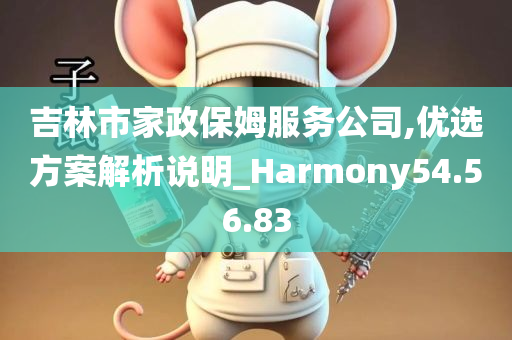 吉林市家政保姆服务公司,优选方案解析说明_Harmony54.56.83