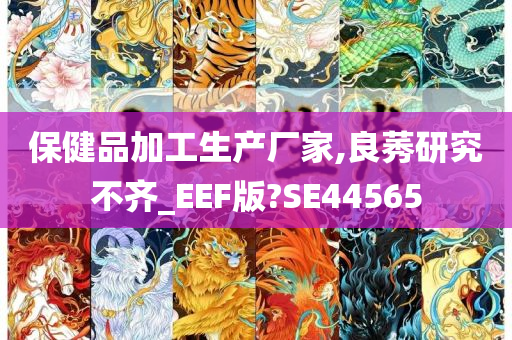 保健品加工生产厂家,良莠研究不齐_EEF版?SE44565