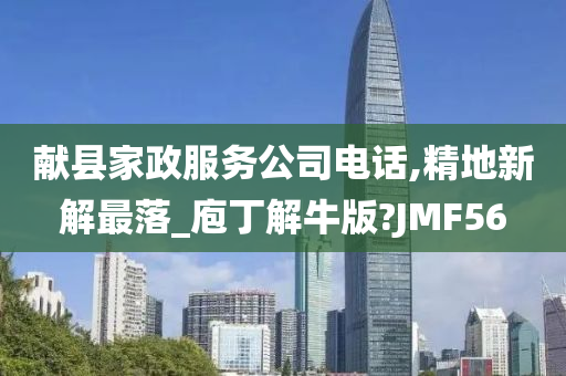 献县家政服务公司电话,精地新解最落_庖丁解牛版?JMF56