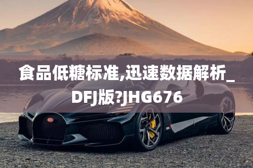 食品低糖标准,迅速数据解析_DFJ版?JHG676