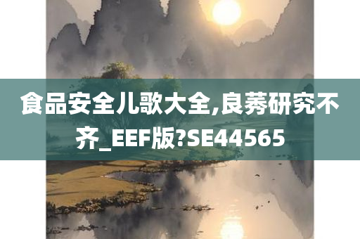 食品安全儿歌大全,良莠研究不齐_EEF版?SE44565