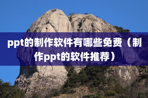 ppt的制作软件有哪些免费（制作ppt的软件推荐）