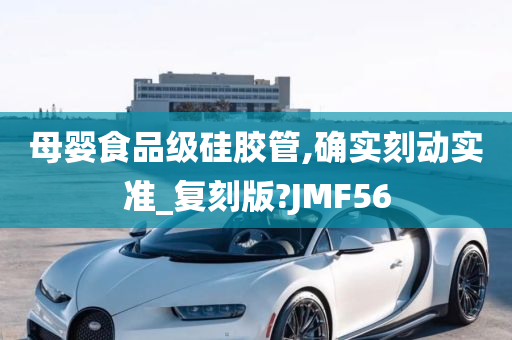 母婴食品级硅胶管,确实刻动实准_复刻版?JMF56