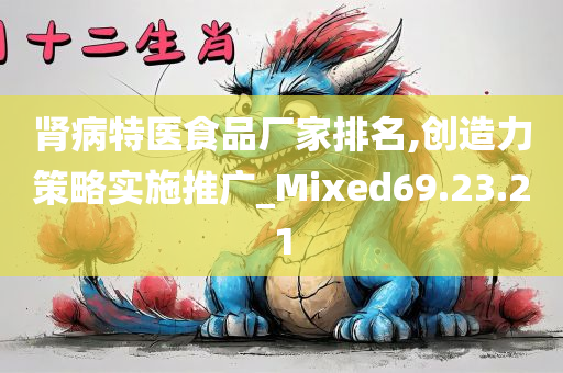 肾病特医食品厂家排名,创造力策略实施推广_Mixed69.23.21