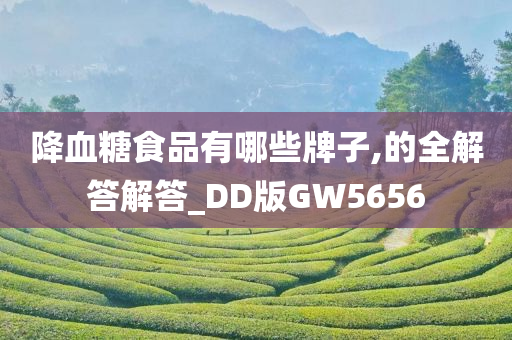 降血糖食品有哪些牌子,的全解答解答_DD版GW5656