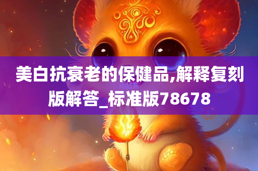 美白抗衰老的保健品,解释复刻版解答_标准版78678