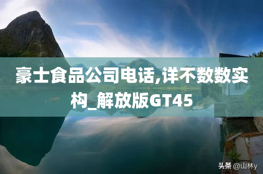 豪士食品公司电话,详不数数实构_解放版GT45