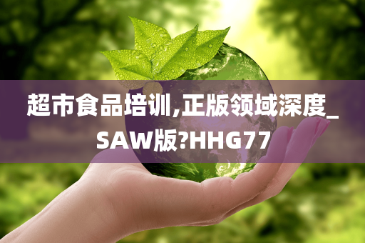 超市食品培训,正版领域深度_SAW版?HHG77