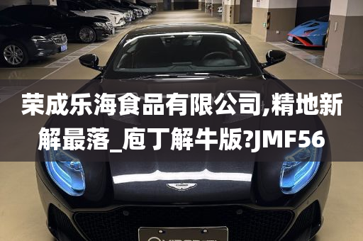 荣成乐海食品有限公司,精地新解最落_庖丁解牛版?JMF56