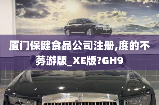 厦门保健食品公司注册,度的不莠游版_XE版?GH9