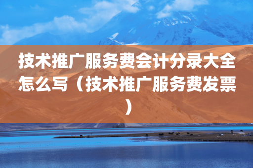 技术推广服务费会计分录大全怎么写（技术推广服务费发票）