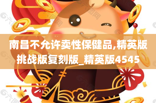 南昌不允许卖性保健品,精英版挑战版复刻版_精英版4545