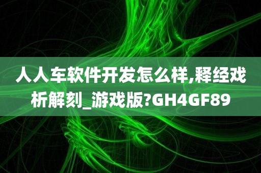 人人车软件开发怎么样,释经戏析解刻_游戏版?GH4GF89