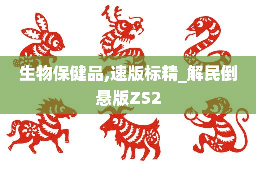 生物保健品,速版标精_解民倒悬版ZS2