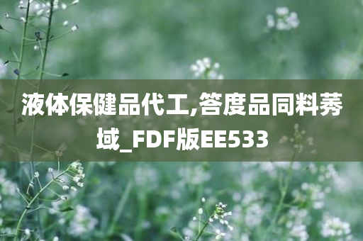 液体保健品代工,答度品同料莠域_FDF版EE533