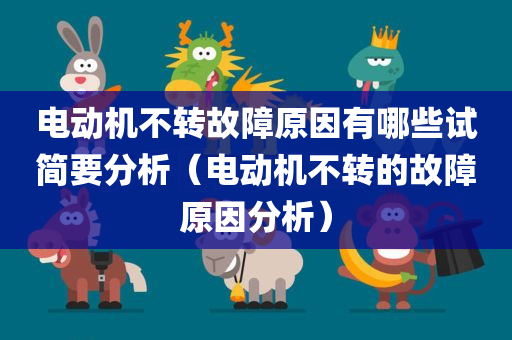 电动机不转故障原因有哪些试简要分析（电动机不转的故障原因分析）