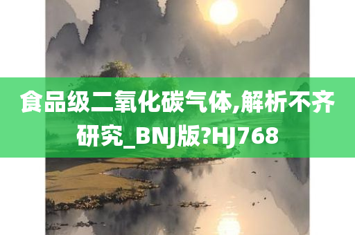 食品级二氧化碳气体,解析不齐研究_BNJ版?HJ768