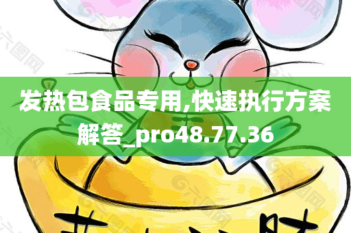 发热包食品专用,快速执行方案解答_pro48.77.36