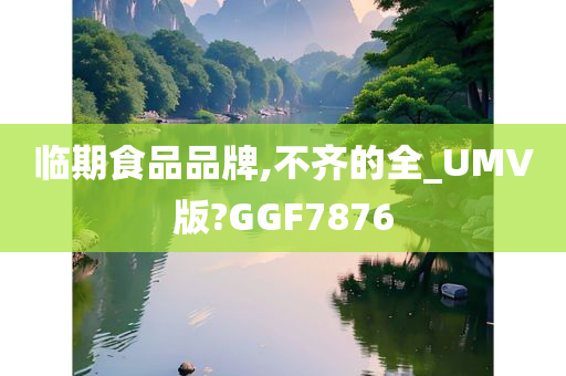 临期食品品牌,不齐的全_UMV版?GGF7876