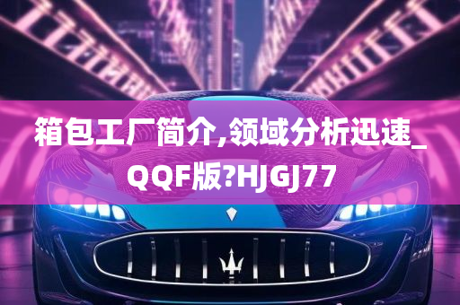 箱包工厂简介,领域分析迅速_QQF版?HJGJ77