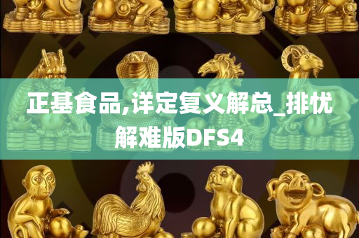 正基食品,详定复义解总_排忧解难版DFS4